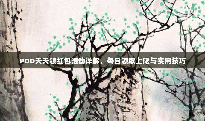 PDD天天领红包活动详解，每日领取上限与实用技巧-第1张图片-拼多多助力