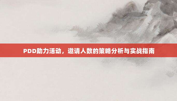 PDD助力活动,邀请人数的策略分析与实战指南-第1张图片-拼多多助力 PDD助力活动,邀请人数的策略分析与实战指南-第1张图片-拼多多助力