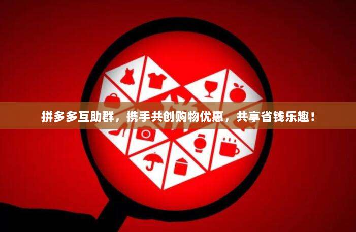 拼多多互助群,携手共创购物优惠,共享省钱乐趣!-第1张图片-拼多多助力 拼多多互助群,携手共创购物优惠,共享省钱乐趣!-第1张图片-拼多多助力