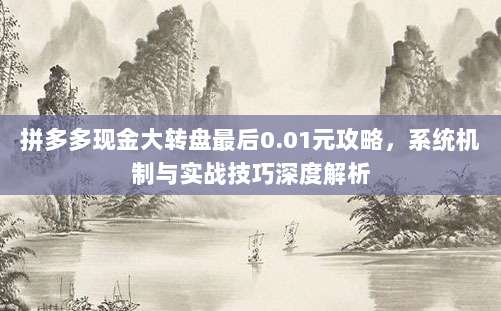 拼多多现金大转盘最后0.01元攻略,系统机制与实战技巧深度解析-第1张图片-拼多多助力 拼多多现金大转盘最后0.01元攻略,系统机制与实战技巧深度解析-第1张图片-拼多多助力