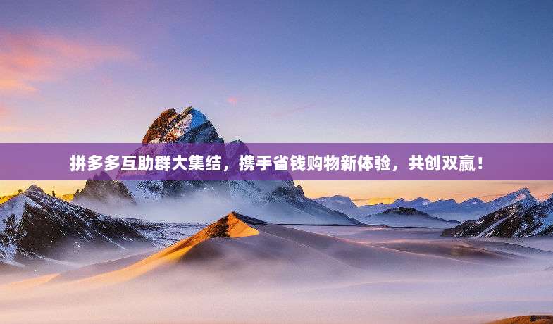 拼多多互助群大集结,携手省钱购物新体验,共创双赢!-第1张图片-拼多多助力 拼多多互助群大集结,携手省钱购物新体验,共创双赢!-第1张图片-拼多多助力