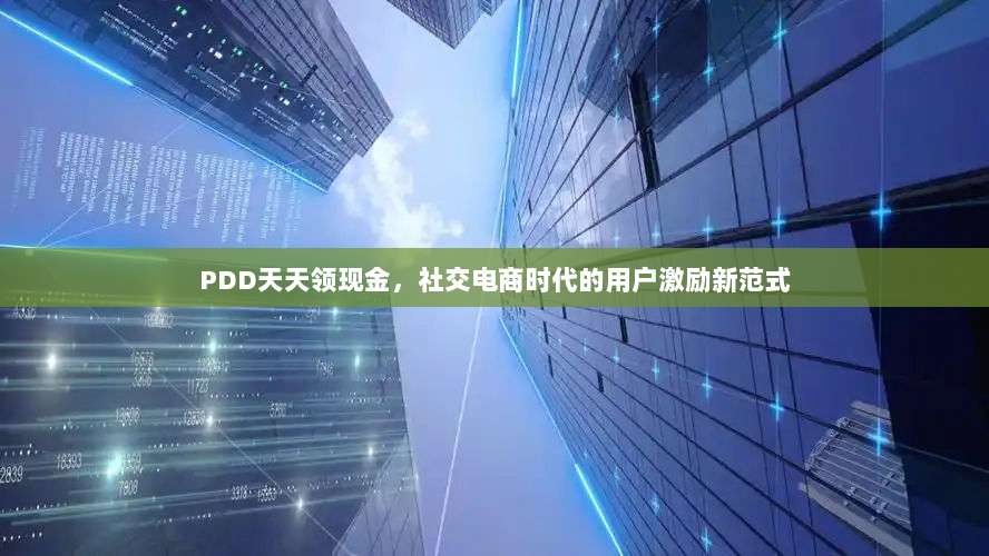 PDD天天领现金,社交电商时代的用户激励新范式-第1张图片-拼多多助力 PDD天天领现金,社交电商时代的用户激励新范式-第1张图片-拼多多助力