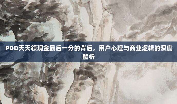 PDD天天领现金最后一分的背后，用户心理与商业逻辑的深度解析-第1张图片-拼多多助力
