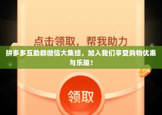 拼多多互助群微信大集结，加入我们享受购物优惠与乐趣！-第1张图片-拼多多助力