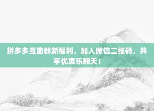 拼多多互助群新福利,加入微信二维码,共享优惠乐翻天!-第1张图片-拼多多助力 拼多多互助群新福利,加入微信二维码,共享优惠乐翻天!-第1张图片-拼多多助力