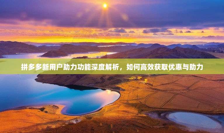 拼多多新用户助力功能深度解析，如何高效获取优惠与助力-第1张图片-拼多多助力