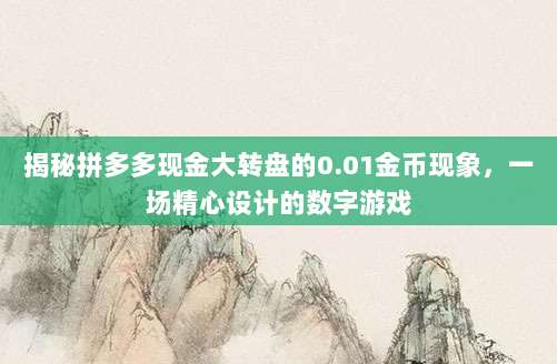 揭秘拼多多现金大转盘的0.01金币现象,一场精心设计的数字游戏-第1张图片-拼多多助力 揭秘拼多多现金大转盘的0.01金币现象,一场精心设计的数字游戏-第1张图片-拼多多助力