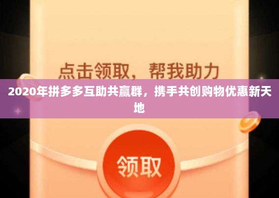 2020年拼多多互助共赢群，携手共创购物优惠新天地-第1张图片-拼多多助力