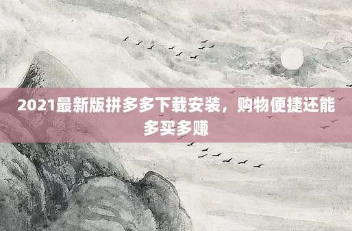 2021最新版拼多多下载安装,购物便捷还能多买多赚-第1张图片-拼多多助力 2021最新版拼多多下载安装,购物便捷还能多买多赚-第1张图片-拼多多助力