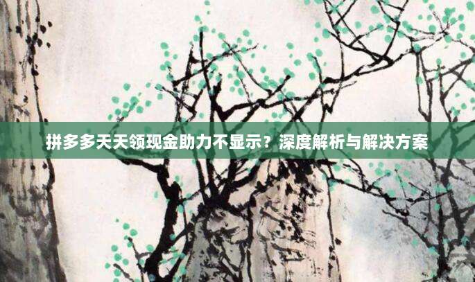 拼多多天天领现金助力不显示?深度解析与解决方案-第1张图片-拼多多助力 拼多多天天领现金助力不显示?深度解析与解决方案-第1张图片-拼多多助力