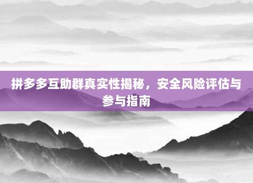 拼多多互助群真实性揭秘，安全风险评估与参与指南-第1张图片-拼多多助力