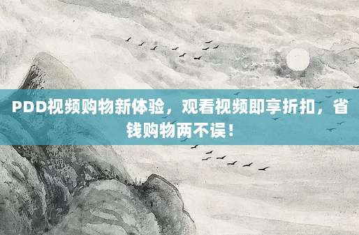PDD视频购物新体验,观看视频即享折扣,省钱购物两不误!-第1张图片-拼多多助力 PDD视频购物新体验,观看视频即享折扣,省钱购物两不误!-第1张图片-拼多多助力