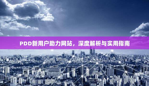 PDD新用户助力网站，深度解析与实用指南-第1张图片-拼多多助力