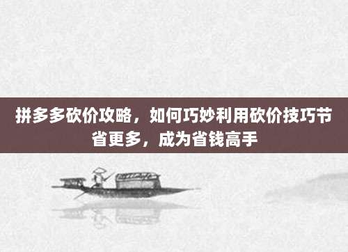 拼多多砍价攻略,如何巧妙利用砍价技巧节省更多,成为省钱高手-第1张图片-拼多多助力 拼多多砍价攻略,如何巧妙利用砍价技巧节省更多,成为省钱高手-第1张图片-拼多多助力