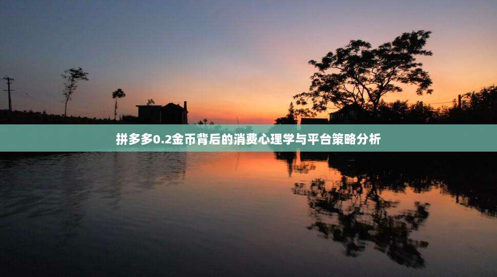 拼多多0.2金币背后的消费心理学与平台策略分析-第1张图片-拼多多助力 拼多多0.2金币背后的消费心理学与平台策略分析-第1张图片-拼多多助力