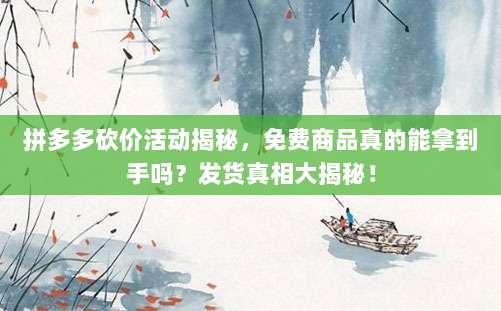 拼多多砍价活动揭秘,免费商品真的能拿到手吗?发货真相大揭秘!-第1张图片-拼多多助力 拼多多砍价活动揭秘,免费商品真的能拿到手吗?发货真相大揭秘!-第1张图片-拼多多助力