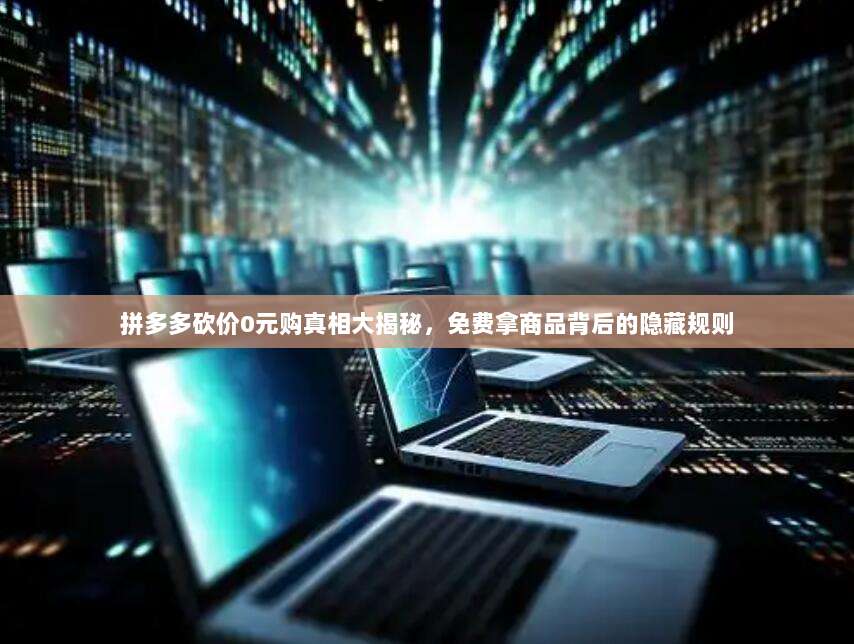 拼多多砍价0元购真相大揭秘,免费拿商品背后的隐藏规则-第1张图片-拼多多助力 拼多多砍价0元购真相大揭秘,免费拿商品背后的隐藏规则-第1张图片-拼多多助力