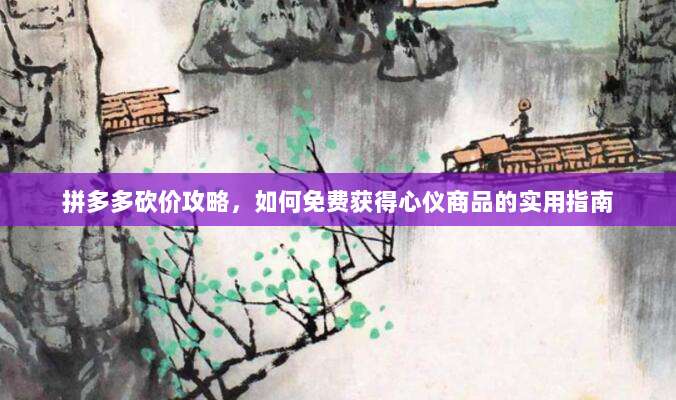拼多多砍价攻略,如何免费获得心仪商品的实用指南-第1张图片-拼多多助力 拼多多砍价攻略,如何免费获得心仪商品的实用指南-第1张图片-拼多多助力