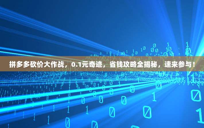 拼多多砍价大作战，0.1元奇迹，省钱攻略全揭秘，速来参与！-第1张图片-拼多多助力