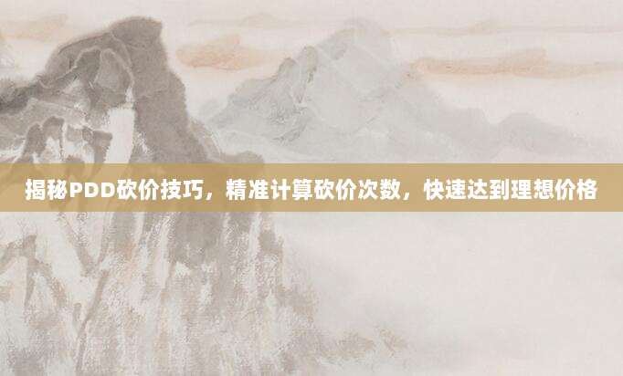 揭秘PDD砍价技巧,精准计算砍价次数,快速达到理想价格-第1张图片-拼多多助力 揭秘PDD砍价技巧,精准计算砍价次数,快速达到理想价格-第1张图片-拼多多助力