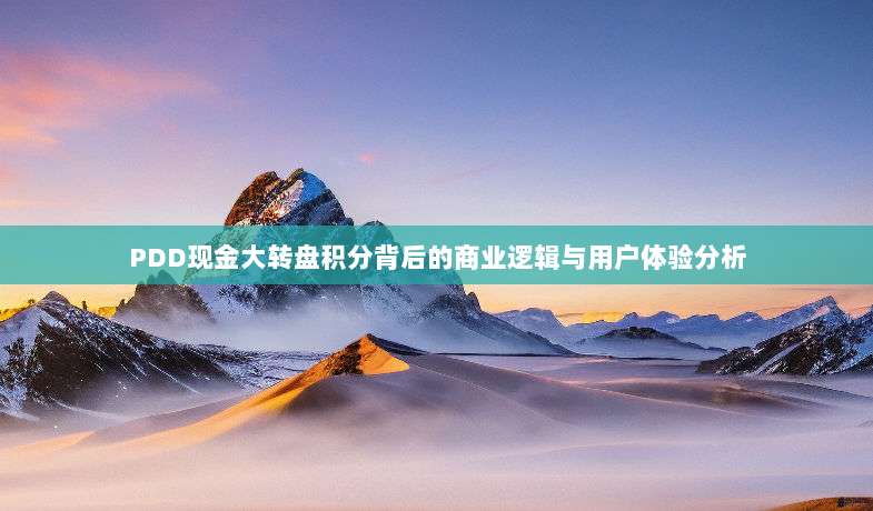 PDD现金大转盘积分背后的商业逻辑与用户体验分析-第1张图片-拼多多助力 PDD现金大转盘积分背后的商业逻辑与用户体验分析-第1张图片-拼多多助力