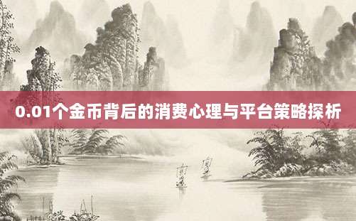0.01个金币背后的消费心理与平台策略探析-第1张图片-拼多多助力 0.01个金币背后的消费心理与平台策略探析-第1张图片-拼多多助力