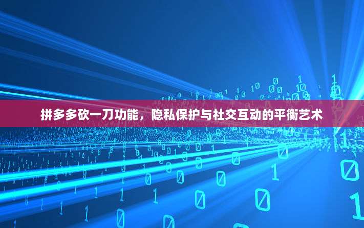 拼多多砍一刀功能，隐私保护与社交互动的平衡艺术-第1张图片-拼多多助力