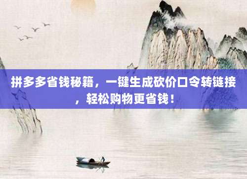 拼多多省钱秘籍，一键生成砍价口令转链接，轻松购物更省钱！-第1张图片-拼多多助力