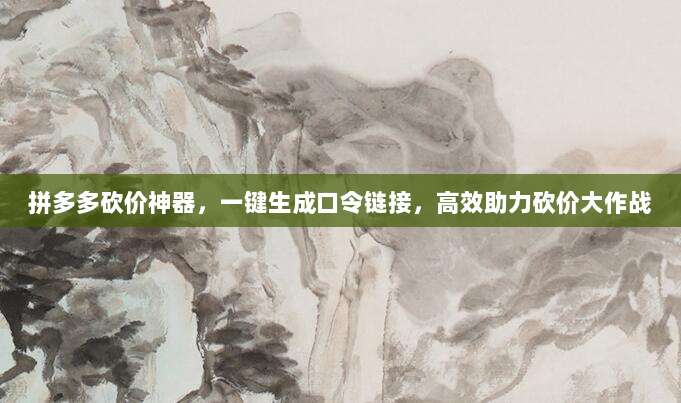 拼多多砍价神器,一键生成口令链接,高效助力砍价大作战-第1张图片-拼多多助力 拼多多砍价神器,一键生成口令链接,高效助力砍价大作战-第1张图片-拼多多助力