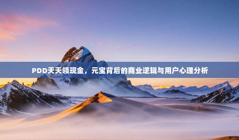 PDD天天领现金,元宝背后的商业逻辑与用户心理分析-第1张图片-拼多多助力 PDD天天领现金,元宝背后的商业逻辑与用户心理分析-第1张图片-拼多多助力