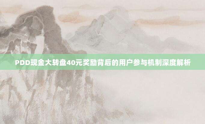 PDD现金大转盘40元奖励背后的用户参与机制深度解析-第1张图片-拼多多助力 PDD现金大转盘40元奖励背后的用户参与机制深度解析-第1张图片-拼多多助力