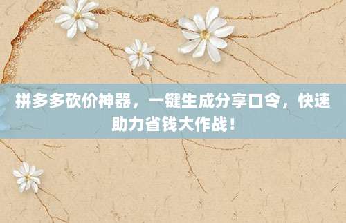 拼多多砍价神器,一键生成分享口令,快速助力省钱大作战!-第1张图片-拼多多助力 拼多多砍价神器,一键生成分享口令,快速助力省钱大作战!-第1张图片-拼多多助力