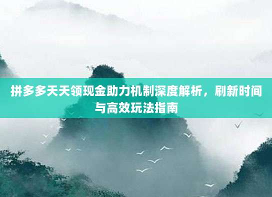 拼多多天天领现金助力机制深度解析,刷新时间与高效玩法指南-第1张图片-拼多多助力 拼多多天天领现金助力机制深度解析,刷新时间与高效玩法指南-第1张图片-拼多多助力