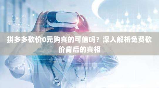 拼多多砍价0元购真的可信吗？深入解析免费砍价背后的真相-第1张图片-拼多多助力