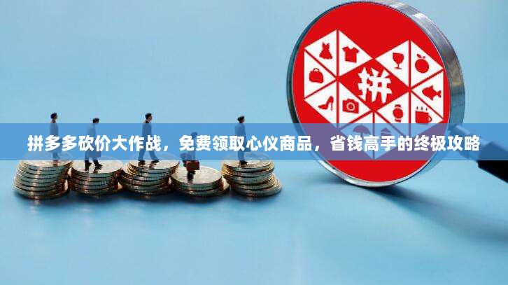 拼多多砍价大作战，免费领取心仪商品，省钱高手的终极攻略-第1张图片-拼多多助力