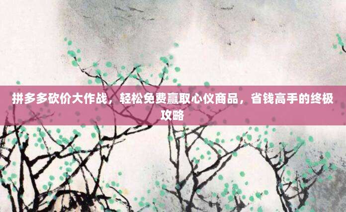 拼多多砍价大作战,轻松免费赢取心仪商品,省钱高手的终极攻略-第1张图片-拼多多助力 拼多多砍价大作战,轻松免费赢取心仪商品,省钱高手的终极攻略-第1张图片-拼多多助力