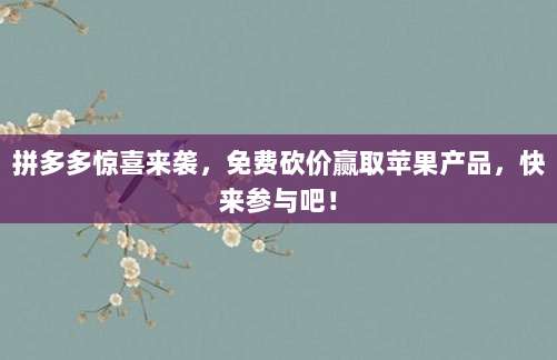 拼多多惊喜来袭,免费砍价赢取苹果产品,快来参与吧!-第1张图片-拼多多助力 拼多多惊喜来袭,免费砍价赢取苹果产品,快来参与吧!-第1张图片-拼多多助力