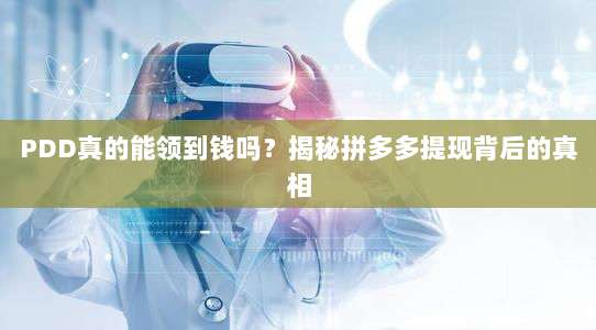 PDD真的能领到钱吗?揭秘拼多多提现背后的真相-第1张图片-拼多多助力 PDD真的能领到钱吗?揭秘拼多多提现背后的真相-第1张图片-拼多多助力