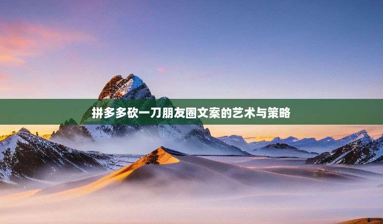 拼多多砍一刀朋友圈文案的艺术与策略-第1张图片-拼多多助力