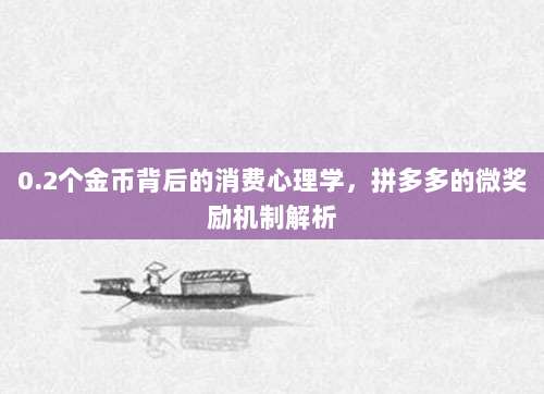 0.2个金币背后的消费心理学,拼多多的微奖励机制解析-第1张图片-拼多多助力 0.2个金币背后的消费心理学,拼多多的微奖励机制解析-第1张图片-拼多多助力
