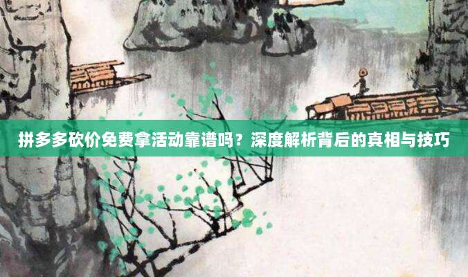拼多多砍价免费拿活动靠谱吗?深度解析背后的真相与技巧-第1张图片-拼多多助力 拼多多砍价免费拿活动靠谱吗?深度解析背后的真相与技巧-第1张图片-拼多多助力
