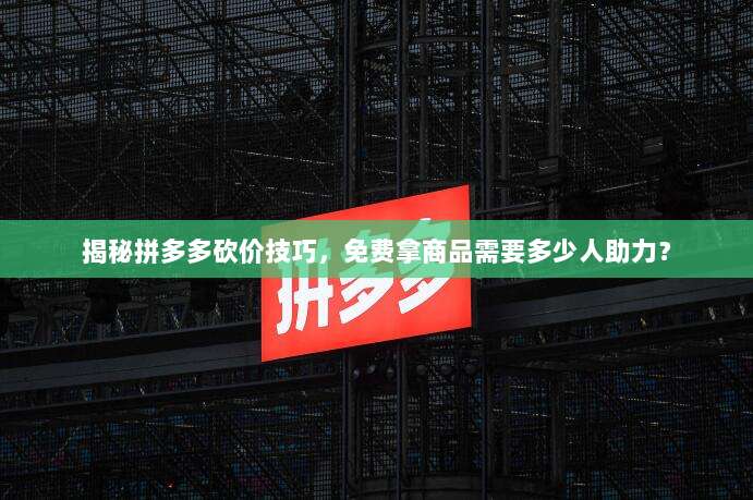 揭秘拼多多砍价技巧，免费拿商品需要多少人助力？-第1张图片-拼多多助力