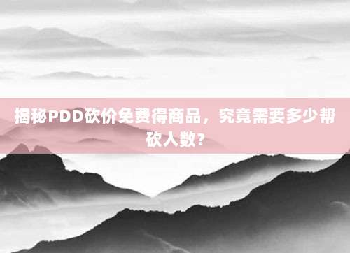 揭秘PDD砍价免费得商品,究竟需要多少帮砍人数?-第1张图片-拼多多助力 揭秘PDD砍价免费得商品,究竟需要多少帮砍人数?-第1张图片-拼多多助力