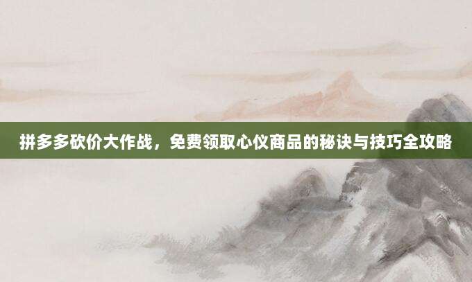 拼多多砍价大作战,免费领取心仪商品的秘诀与技巧全攻略-第1张图片-拼多多助力 拼多多砍价大作战,免费领取心仪商品的秘诀与技巧全攻略-第1张图片-拼多多助力