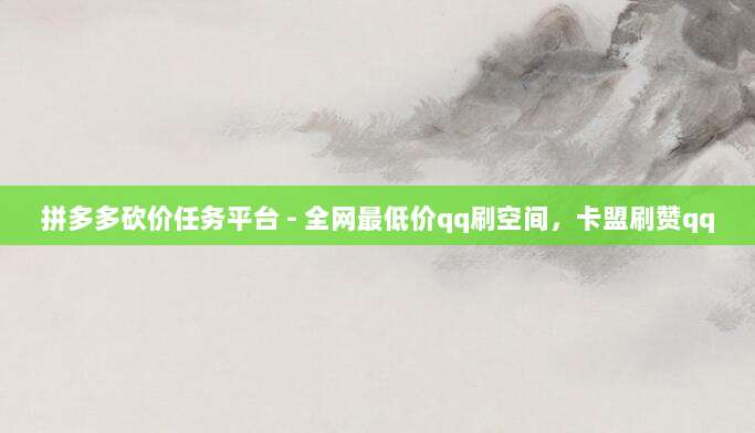 拼多多砍价任务平台 - 全网最低价qq刷空间，卡盟刷赞qq-第1张图片-拼多多助力