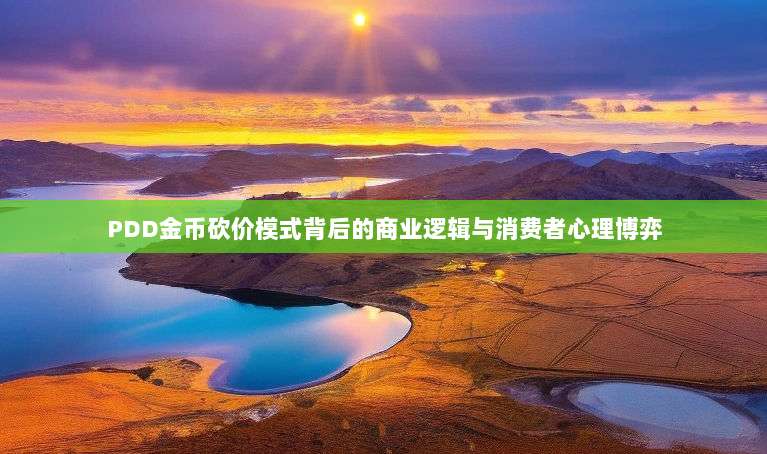 PDD金币砍价模式背后的商业逻辑与消费者心理博弈-第1张图片-拼多多助力 PDD金币砍价模式背后的商业逻辑与消费者心理博弈-第1张图片-拼多多助力