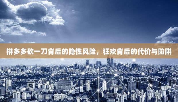 拼多多砍一刀背后的隐性风险,狂欢背后的代价与陷阱-第1张图片-拼多多助力 拼多多砍一刀背后的隐性风险,狂欢背后的代价与陷阱-第1张图片-拼多多助力