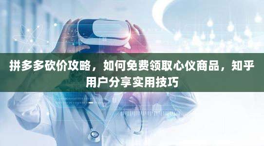 拼多多砍价攻略，如何免费领取心仪商品，知乎用户分享实用技巧-第1张图片-拼多多助力