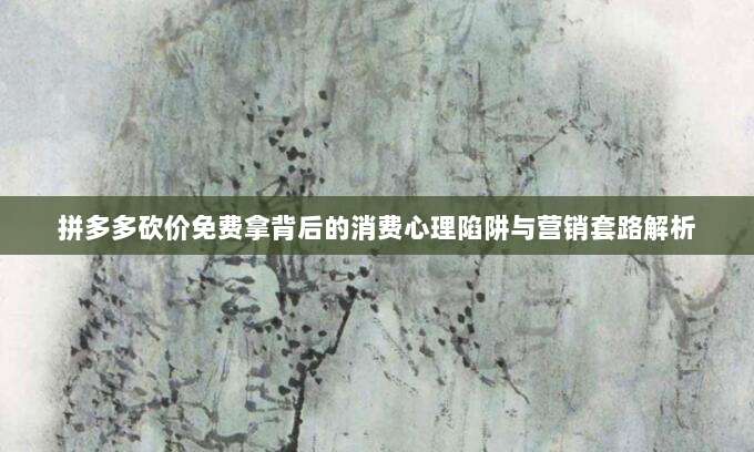拼多多砍价免费拿背后的消费心理陷阱与营销套路解析-第1张图片-拼多多助力 拼多多砍价免费拿背后的消费心理陷阱与营销套路解析-第1张图片-拼多多助力