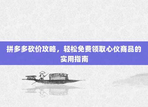 拼多多砍价攻略，轻松免费领取心仪商品的实用指南-第1张图片-拼多多助力